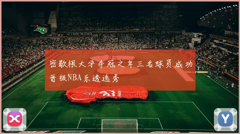 密歇根大学夺冠之年三名球员成功晋级NBA乐透选秀
