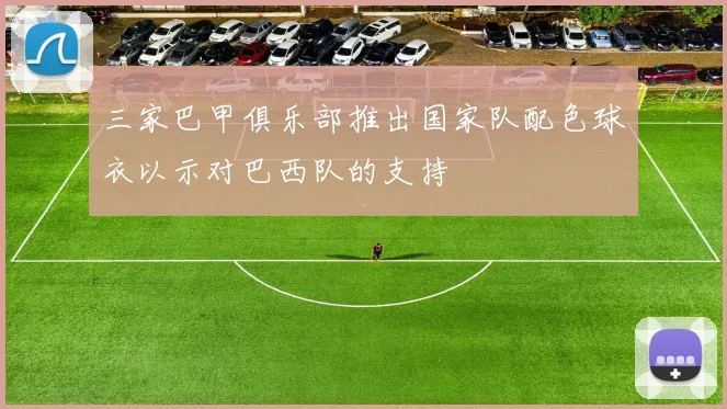 三家巴甲俱乐部推出国家队配色球衣以示对巴西队的支持