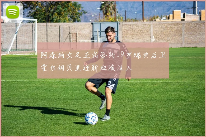 阿森纳女足正式签约19岁瑞典后卫霍尔姆贝里迎新血液注入