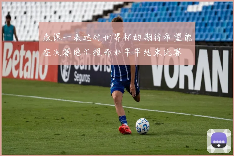 森保一表达对世界杯的期待希望能在决赛地汇报而非早早结束比赛