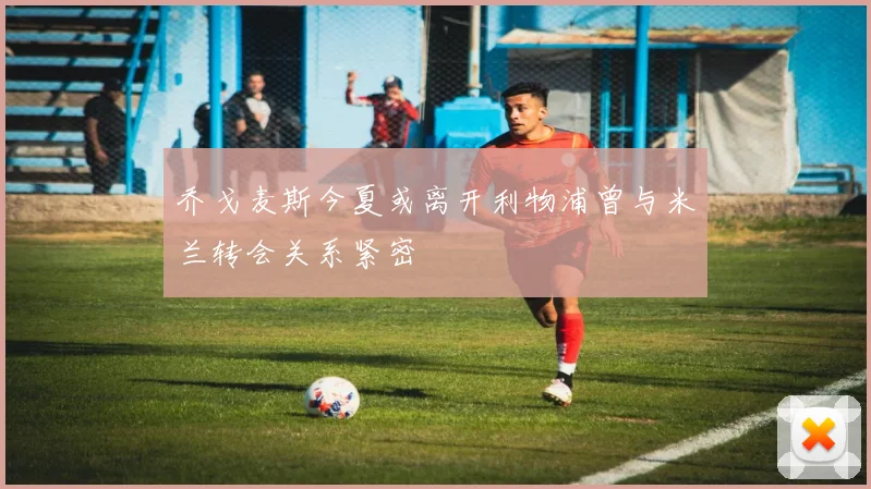 乔戈麦斯今夏或离开利物浦曾与米兰转会关系紧密