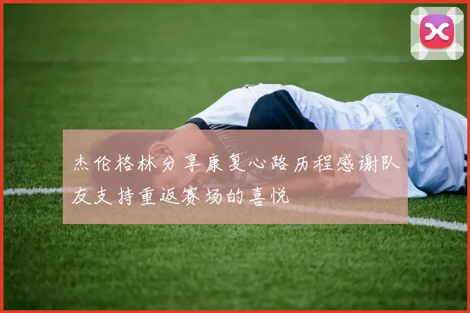 杰伦格林分享康复心路历程感谢队友支持重返赛场的喜悦