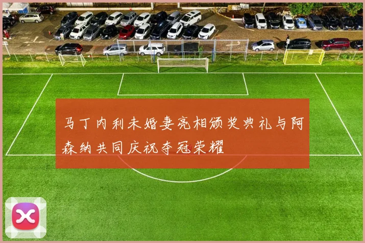 马丁内利未婚妻亮相颁奖典礼与阿森纳共同庆祝夺冠荣耀