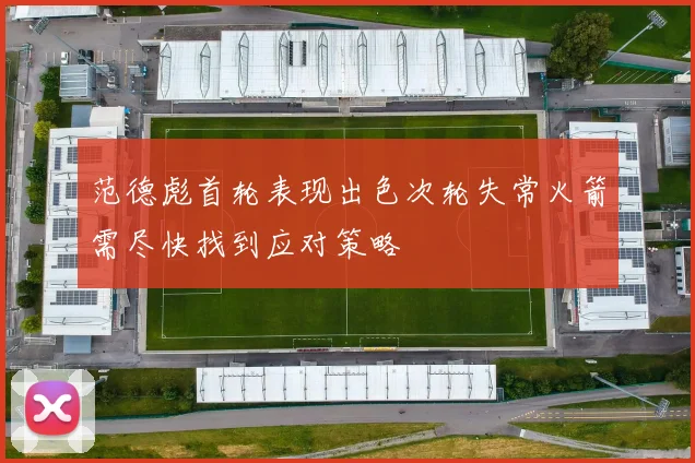 范德彪首轮表现出色次轮失常火箭需尽快找到应对策略