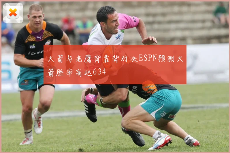 火箭与老鹰背靠背对决ESPN预测火箭胜率高达634