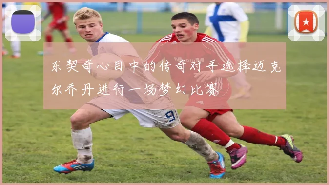 东契奇心目中的传奇对手选择迈克尔乔丹进行一场梦幻比赛