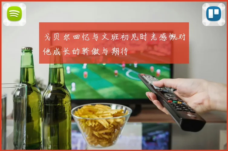 戈贝尔回忆与文班初见时光感慨对他成长的骄傲与期待
