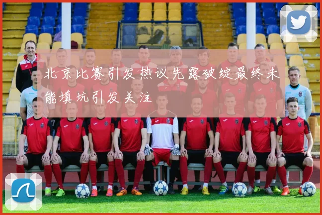 北京比赛引发热议先露破绽最终未能填坑引发关注
